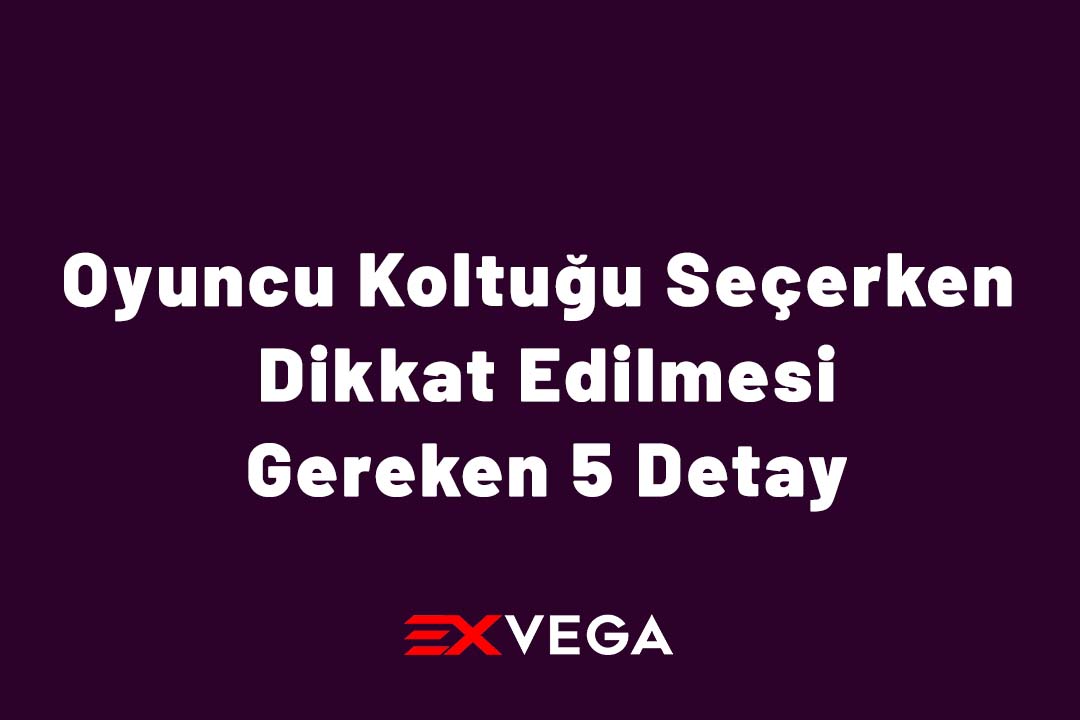 Oyuncu Koltuğu Seçerken Dikkat Edilmesi Gereken 5 Detay